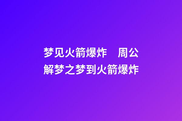 梦见火箭爆炸　周公解梦之梦到火箭爆炸